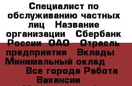 Специалист по обслуживанию частных лиц › Название организации ­ Сбербанк России, ОАО › Отрасль предприятия ­ Вклады › Минимальный оклад ­ 30 000 - Все города Работа » Вакансии   . Мурманская обл.,Видяево нп